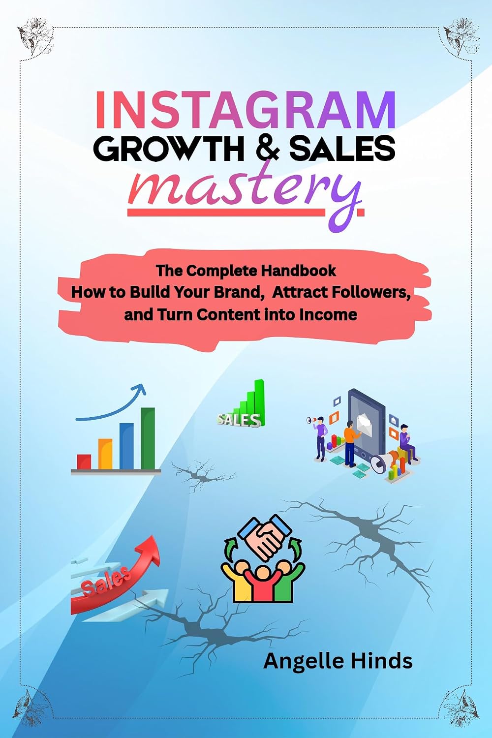 Instagram Growth and Sales Mastery: The complete Handbook How to Build Your Brand, Attract Followers, and Turn Content into Income